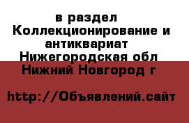  в раздел : Коллекционирование и антиквариат . Нижегородская обл.,Нижний Новгород г.